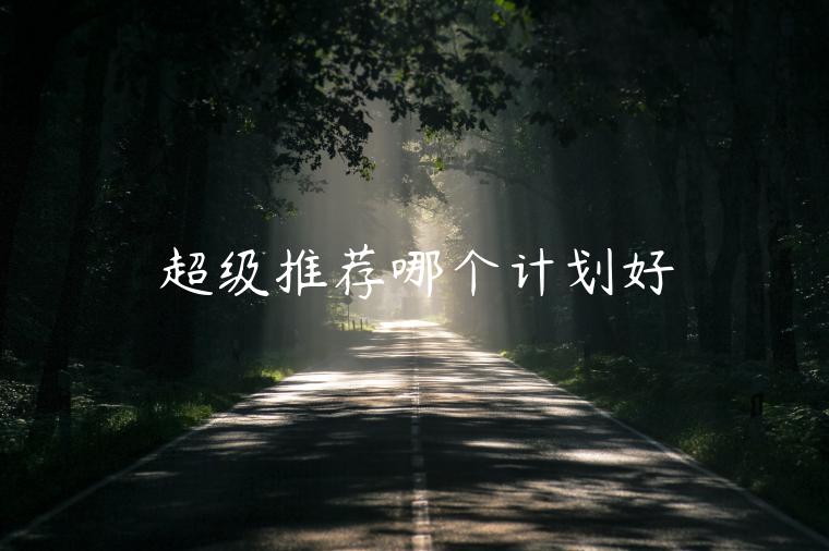 超級(jí)推薦哪個(gè)計(jì)劃好